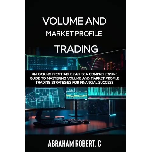 Volume and Market Profile Trading: Unlocking Profitable Paths: A Comprehensive Guide to Mastering Volume and Market Profile Trading Strategies for Fin - Paperback