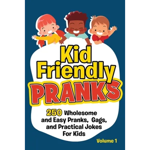 Kid Friendly Pranks: 250 Wholesome and Easy Pranks, Gags, and Practical Jokes For Kids - Paperback