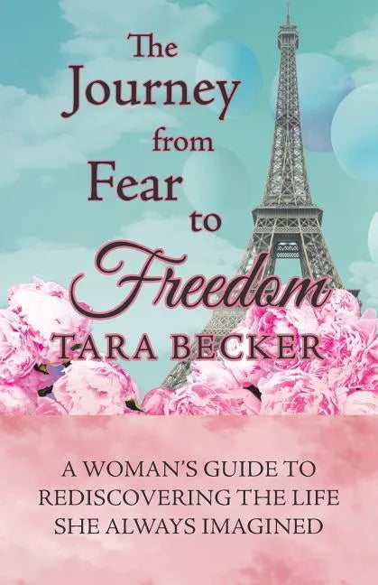 The Journey from Fear to Freedom: A Woman's Guide to Rediscovering the Life She Always Imagined - Paperback