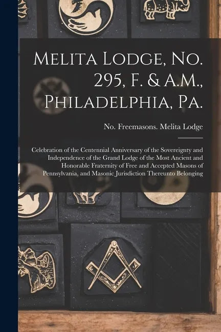 Melita Lodge, No. 295, F. & A.M., Philadelphia, Pa.: Celebration of the Centennial Anniversary of the Sovereignty and Independence of the Grand Lodge - Paperback