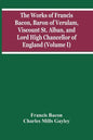 The Works Of Francis Bacon, Baron Of Verulam, Viscount St. Alban, And Lord High Chancellor Of England (Volume I) - Paperback