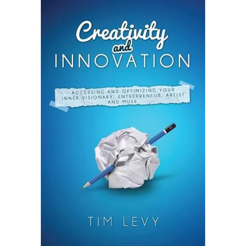 Creativity and Innovation: Accessing and Optimizing Your Inner Visionary, Entrepreneur, Artist and Muse. - Paperback