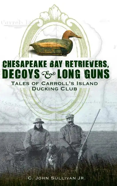 Chesapeake Bay Retrievers, Decoys & Long Guns: Tales of Carroll's Island Ducking Club - Hardcover