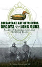 Chesapeake Bay Retrievers, Decoys & Long Guns: Tales of Carroll's Island Ducking Club - Hardcover