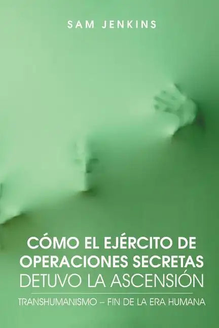 Como El Ejercito de Operaciones Secretas Detuvo La Ascension: Transhumanismo - Fin de La Era Humana - Paperback