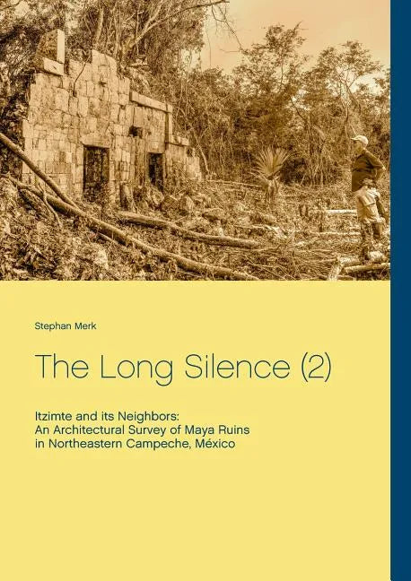 The Long Silence (2): Itzimte and its Neighbors: An Architectural Survey of Maya Ruins in Northeastern Campeche, México - Paperback