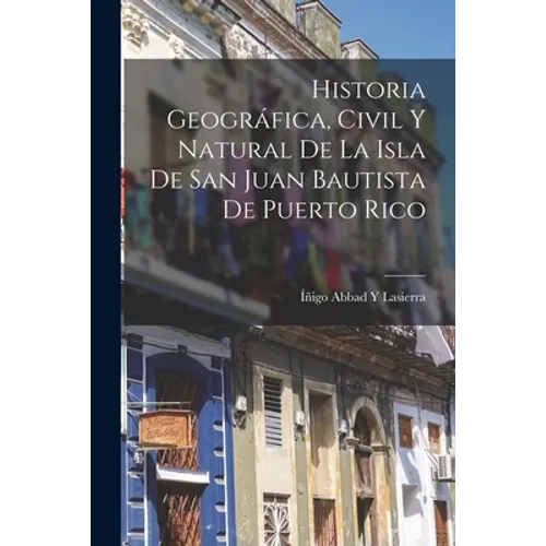 Historia Geográfica, Civil Y Natural De La Isla De San Juan Bautista De Puerto Rico - Paperback