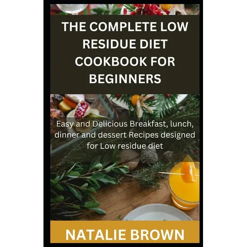 The Complete Low Residue Diet Cookbook for Beginners: Easy and Delicious Breakfast, lunch, dinner and dessert Recipes designed for Low residue diet - Paperback