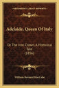 Adelaide, Queen Of Italy: Or The Iron Crown, A Historical Tale (1856) - Paperback