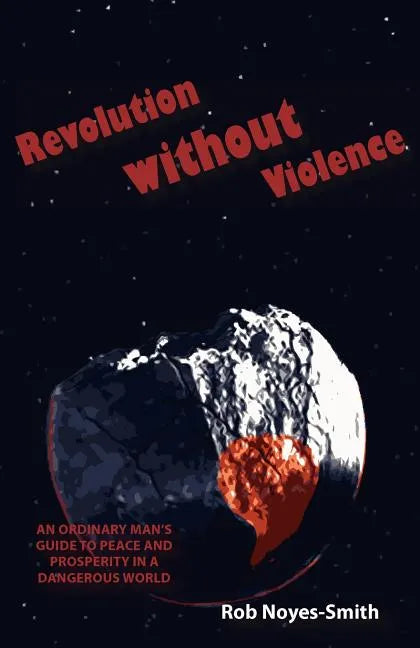 Revolution Without Violence: An Ordinary Man's Guide to Peace and Prosperity in a Dangerous World - Paperback