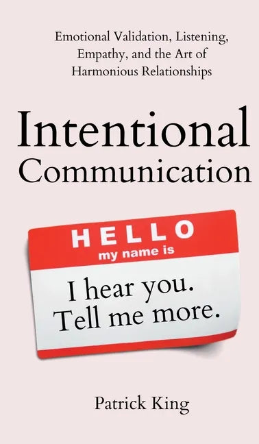 Intentional Communication: Emotional Validation, Listening, Empathy, and the Art of Harmonious Relationships - Hardcover