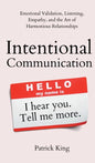 Intentional Communication: Emotional Validation, Listening, Empathy, and the Art of Harmonious Relationships - Hardcover
