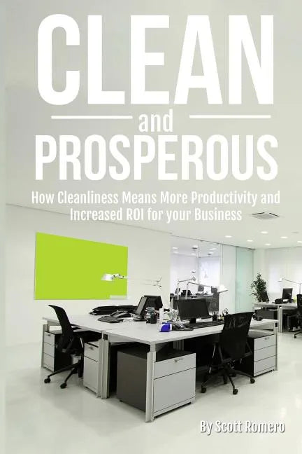 Clean and Prosperous: How Cleanliness Means More Productivity and Increased Roi for Your Business - Paperback