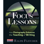 Focus Lessons: How Photography Enhances the Teaching of Writing - Paperback