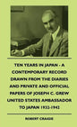 Ten Years In Japan - A Contemporary Record Drawn From The Diaries And Private And Official Papers Of Joseph C. Grew United States Ambassador To Japan - Hardcover