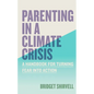Parenting in a Climate Crisis: A Handbook for Turning Fear Into Action - Paperback
