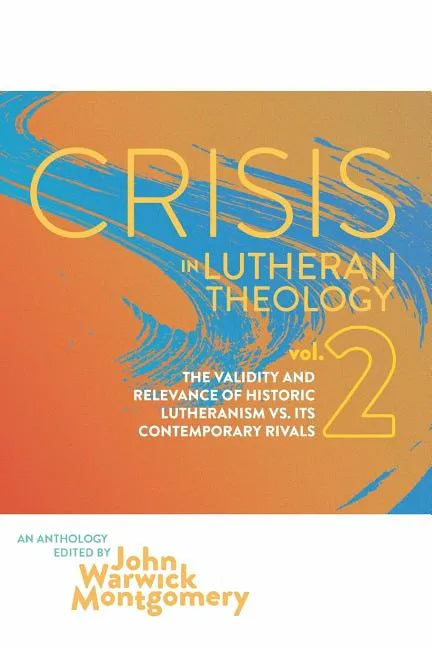 Crisis in Lutheran Theology, Vol. 2: The Validity & Relevance of Historic Lutheranism vs. Its Contemporary Rivals - Paperback