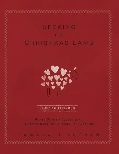 Seeking the Christmas Lamb: A Family Advent Handbook Forty Days of Celebrating Christ's Sacrifice Through the Season - Hardcover