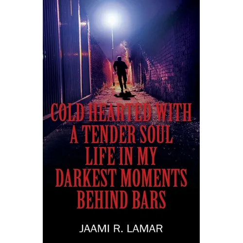 Cold Hearted with a Tender Soul Life In My Darkest Moments Behind Bars: Life In My Darkest Moments Behind Bars - Paperback