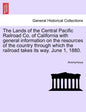 The Lands of the Central Pacific Railroad Co. of California with General Information on the Resources of the Country Through Which the Railroad Takes - Paperback
