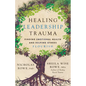 Healing Leadership Trauma: Finding Emotional Health and Helping Others Flourish - Paperback