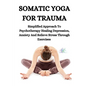 Somatic Yoga for Trauma: Simplified Approach To Psychotherapy Healing Depression, Anxiety And Relieve Stress Through Exercises - Paperback