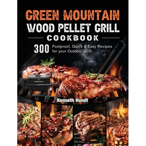 Green Mountain Wood Pellet Grill Cookbook: 300 Foolproof, Quick & Easy Recipes for your Outdoor Grill - Hardcover