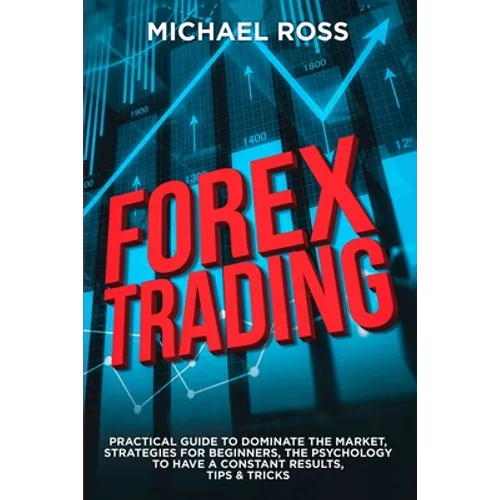 Forex Trading: PRACTICAL GUIDE to Dominate the Market: Strategies for Beginners, the Psychology to have a constant Results, Tips & Tricks - Paperback