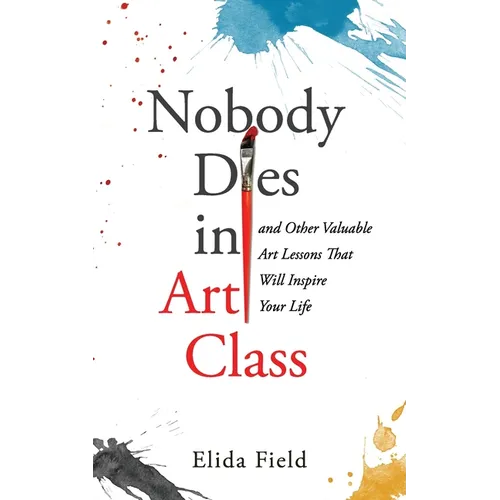 Nobody Dies in Art Class: And Other Valuable Lessons from Art Class That Will Inspire Your Life - Paperback