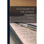 A Glossary of the Dorset Dialect: With a Grammar of Its Word Shapening and Wording - Paperback