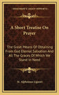 A Short Treatise on Prayer: The Great Means of Obtaining from God Eternal Salvation and All the Graces of Which We Stand in Need - Hardcover