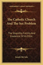 The Catholic Church and the Sex Problem: The Stupidity, Futility and Insolence of Its Ethic - Paperback