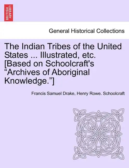 The Indian Tribes of the United States ... Illustrated, etc. [Based on Schoolcraft's "Archives of Aboriginal Knowledge."] VOL. I - Paperback