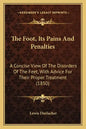 The Foot, Its Pains And Penalties: A Concise View Of The Disorders Of The Feet, With Advice For Their Proper Treatment (1850) - Paperback