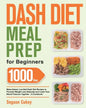 Dash Diet Meal Prep for Beginners: 1000-Day Make-Ahead, Low-Salt Dash Diet Recipes to Promote Weight Loss Naturally and Lower Your Blood Pressure Toge - Paperback