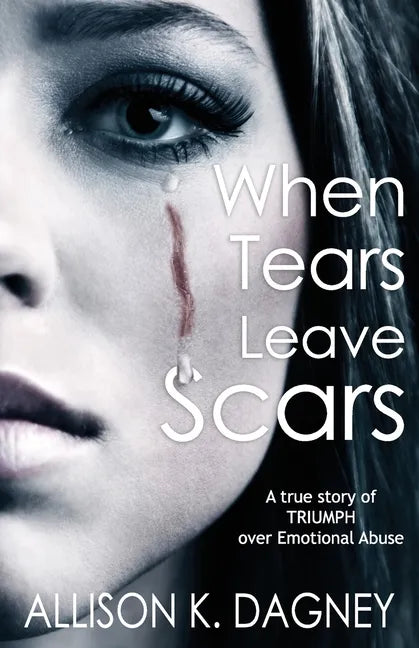 When Tears Leave Scars: A True Story of Triumph Over Emotional Abuse - Paperback