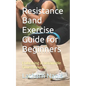 Resistance Band Exercise Guide for Beginners: Embracing a Sustainable Fitness Routine - Paperback
