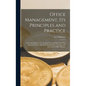 Office Management, Its Principles and Practice: Covering Organization, Arrangement, and Operation With Special Consideration of the Employment, Traini - Hardcover