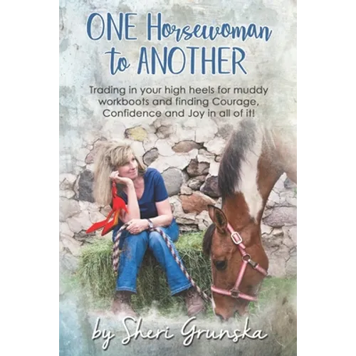 One Horsewoman To Another: Trading In Your High Heels For Muddy Work Boots and Finding Courage, Confidence and Joy In All Of It! - Paperback