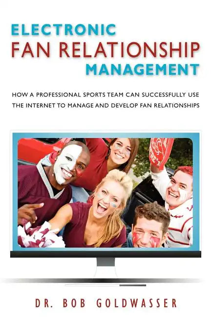 Electronic Fan Relationship Management: How a Professional Sports Team Can Successfully Use the Internet to Manage and Develop Fan Relationships - Paperback