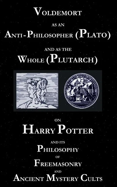 Voldemort as an Anti-Philosopher (Plato) and as the Whole (Plutarch): On Harry Potter and its Philosophy of Freemasonry and Ancient Mystery Cults - Paperback