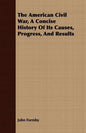 The American Civil War, A Concise History Of Its Causes, Progress, And Results - Paperback