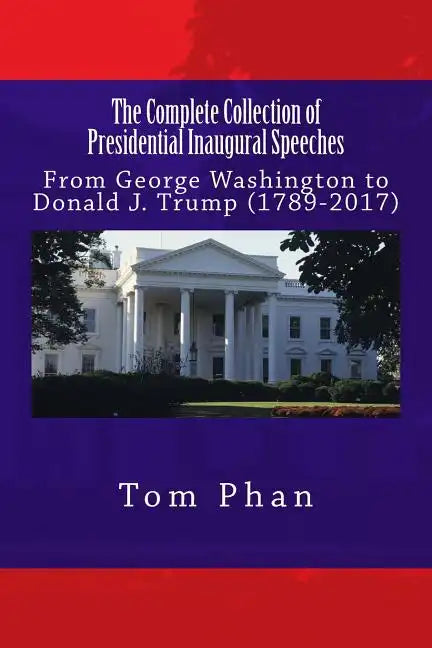 The Complete Collection of Presidential Inaugural Speeches: From George Washington to Donald J. Trump (1789-2017) - Paperback