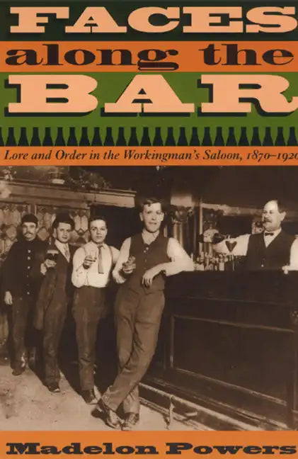 Faces along the Bar: Lore and Order in the Workingman's Saloon, 1870-1920 - Paperback