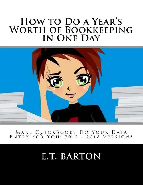How to Do a Year's Worth of Bookkeeping in One Day: Make QuickBooks Do Your Data Entry For You: 2012 - 2018 Versions - Paperback