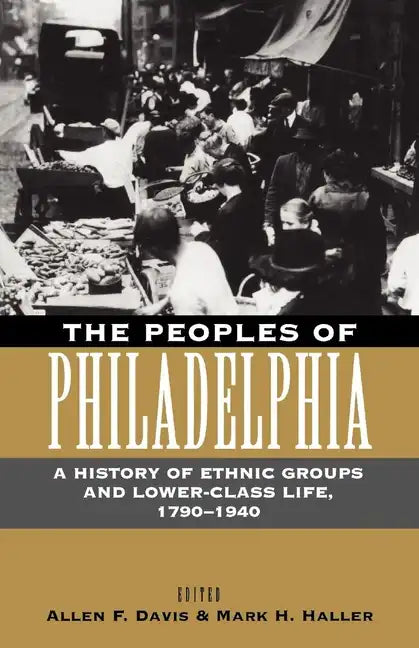 The Peoples of Philadelphia: A History of Ethnic Groups and Lower-Class Life, 1790-1940 - Paperback
