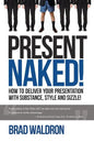 Present Naked!: How to deliver your presentation with substance, style and sizzle! - Paperback