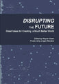 Disrupting the Future: Great Ideas for Creating a Much Better World - Paperback