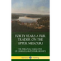 Forty Years a Fur Trader on the Upper Missouri: The Personal Narrative of Charles Larpenteur, 1833-1872 (Hardcover) - Hardcover