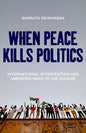 When Peace Kills Politics: International Intervention and Unending Wars in the Sudans - Hardcover